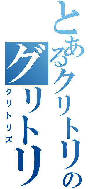 とあるクリトリスのグリトリス（クリトリズ）