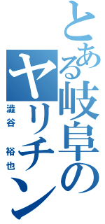 とある岐阜のヤリチン（澁谷 裕也）