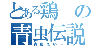 とある鶏の青虫伝説（青虫怖い…）