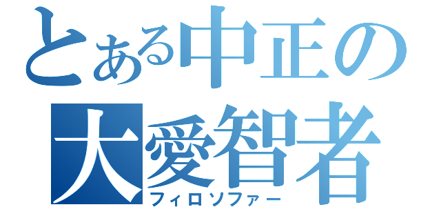 とある中正の大愛智者（フィロソファー）