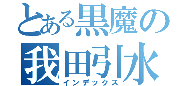 とある黒魔の我田引水（インデックス）