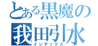 とある黒魔の我田引水（インデックス）