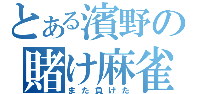 とある濱野の賭け麻雀（また負けた）