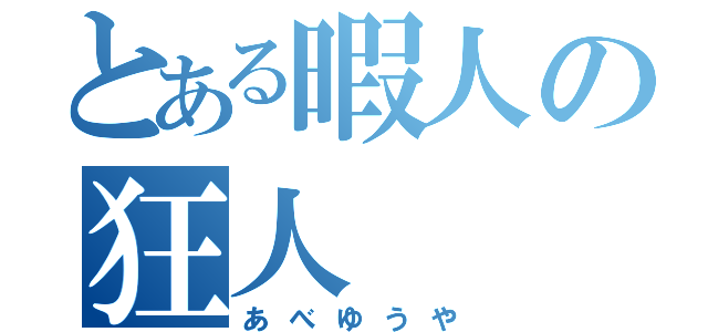 とある暇人の狂人（あべゆうや）