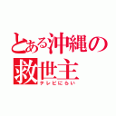 とある沖縄の救世主（テレビにらい）