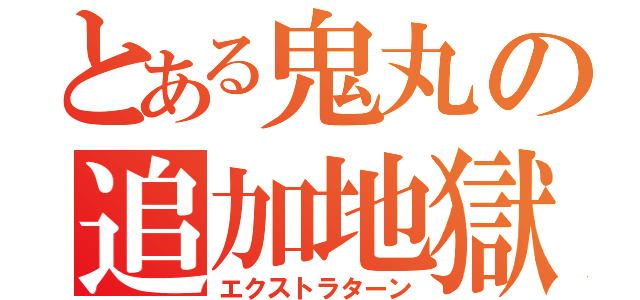 とある鬼丸の追加地獄（エクストラターン）