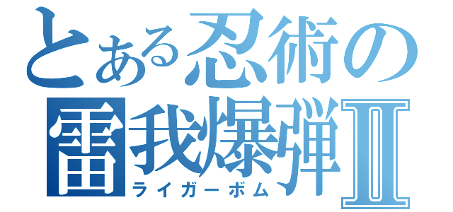 とある忍術の雷我爆弾Ⅱ（ライガーボム）