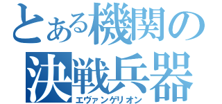 とある機関の決戦兵器（エヴァンゲリオン）