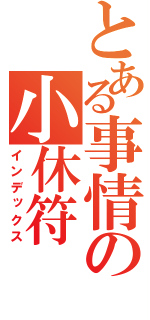 とある事情の小休符（インデックス）