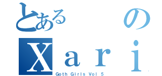 とあるのＸａｒｉ'ｓ（Ｇｏｔｈ Ｇｉｒｌｓ Ｖｏｌ ５）