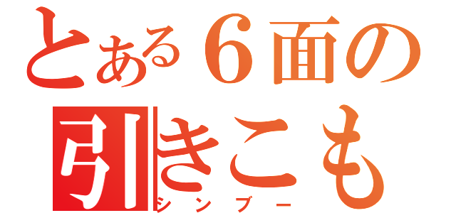 とある６面の引きこもり（シンブー）