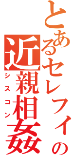 とあるセレフィスの近親相姦（シスコン）