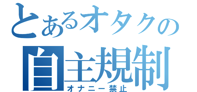 とあるオタクの自主規制（オナニー禁止）