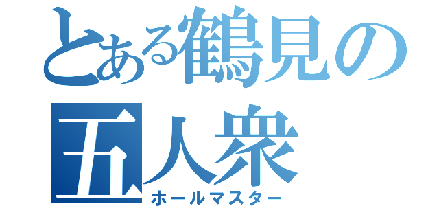 とある鶴見の五人衆（ホールマスター）