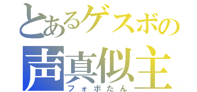 とあるゲスボの声真似主（フォボたん）