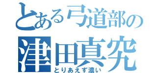 とある弓道部の津田真究（とりあえず濃い）