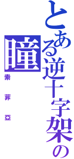 とある逆十字架の瞳（索菲亞）