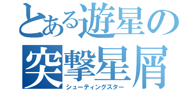 とある遊星の突撃星屑（シューティングスター）