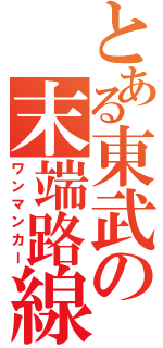 とある東武の末端路線（ワンマンカー）