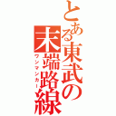 とある東武の末端路線（ワンマンカー）