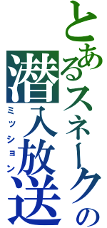 とあるスネークの潜入放送（ミッション）