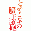 とあるアニキの超下着砲（イーモパン）