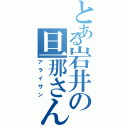 とある岩井の旦那さんⅡ（アライサン）