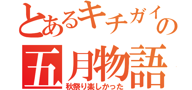 とあるキチガイの五月物語（秋祭り楽しかった）