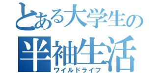 とある大学生の半袖生活（ワイルドライフ）