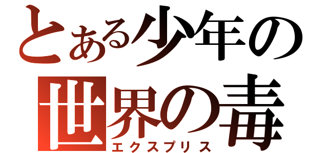 とある少年の世界の毒（エクスプリス）