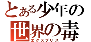 とある少年の世界の毒（エクスプリス）