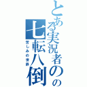 とある実況者のの七転八倒（苦しみの世界）