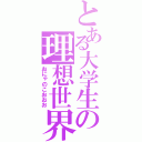 とある大学生の理想世界（おにゃのこおおお）