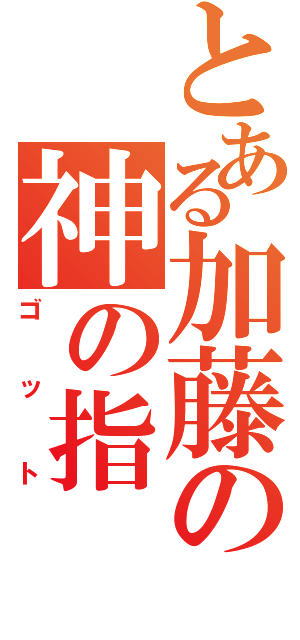 とある加藤の神の指（ゴット）