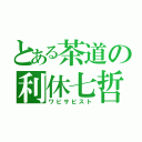 とある茶道の利休七哲（ワビサビスト）