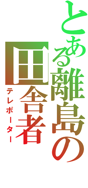 とある離島の田舎者（テレポーター）