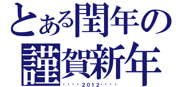 とある閏年の謹賀新年（๖ۣۜ♥２０１２๖ۣۜ♥）