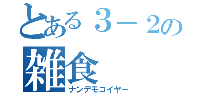 とある３－２の雑食（ナンデモコイヤー）