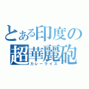 とある印度の超華麗砲（カレーライス）