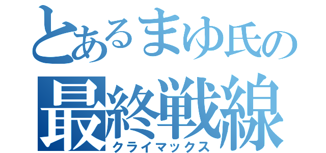 とあるまゆ氏の最終戦線（クライマックス）