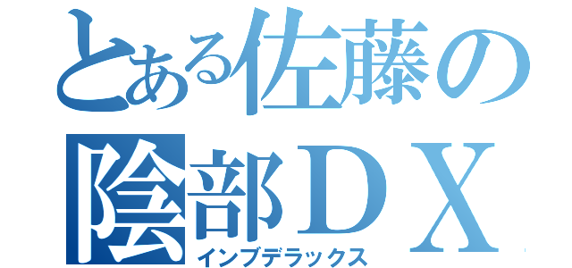 とある佐藤の陰部ＤＸ（インブデラックス）