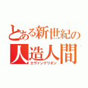 とある新世紀の人造人間（エヴァンゲリオン）