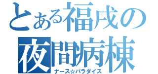 とある福戌の夜間病棟（ナース☆パラダイス）