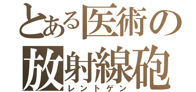 とある医術の放射線砲（レントゲン）