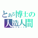 とある博士の人造人間（サイボーグ）