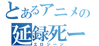 とあるアニメの延録死ーン（エロシーン）