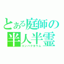 とある庭師の半人半霊（コンバクヨウム）