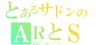 とあるサドンのＡＲとＳＲ（＃Ｘｆｒｍ\'－＾♪）