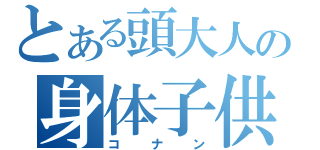 とある頭大人の身体子供（コ　　ナ　　ン）