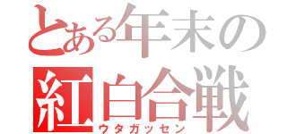 とある年末の紅白合戦（ウタガッセン）